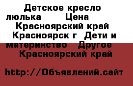 Детское кресло (люлька) 0  › Цена ­ 1 000 - Красноярский край, Красноярск г. Дети и материнство » Другое   . Красноярский край